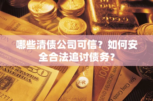 北京哪些清债公司可信？如何安全合法追讨债务？