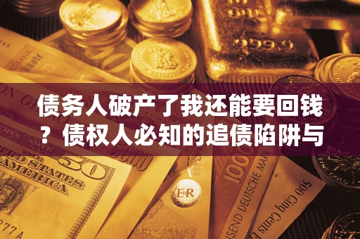 北京债务人破产了我还能要回钱？债权人必知的追债陷阱与破局之道