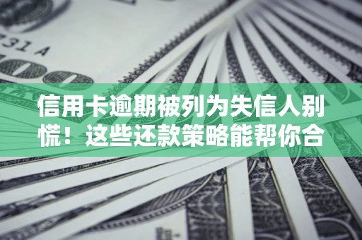 北京信用卡逾期被列为失信人别慌！这些还款策略能帮你合法止损