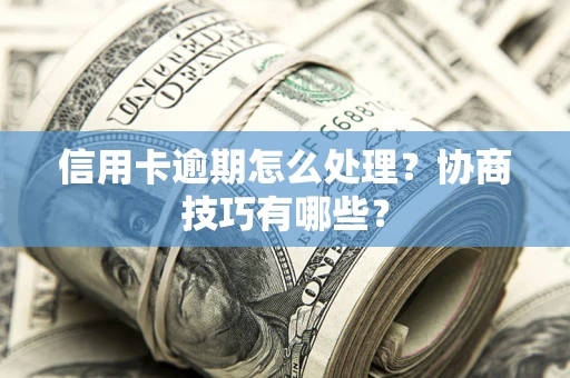 北京信用卡逾期怎么处理？协商技巧有哪些？
