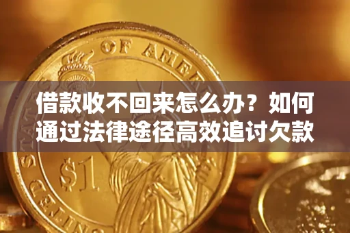 北京借款收不回来怎么办?如何通过法律途径高效追讨欠款? 北京借款收不回来怎么办?如何通过法律途径高效追讨欠款?
