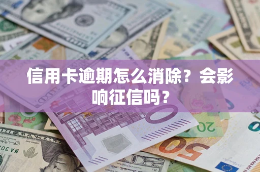 北京信用卡逾期怎么消除？会影响征信吗？