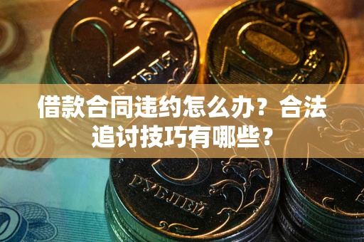 北京借款合同违约怎么办？合法追讨技巧有哪些？