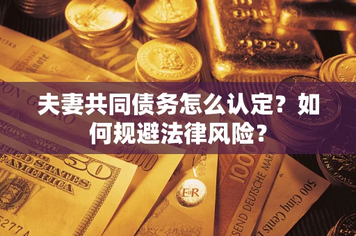 北京夫妻共同债务怎么认定？如何规避法律风险？