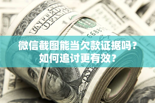 北京微信截图能当欠款证据吗？如何追讨更有效？