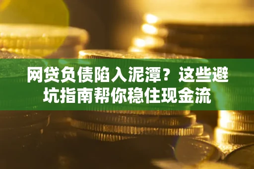北京网贷负债陷入泥潭？这些避坑指南帮你稳住现金流