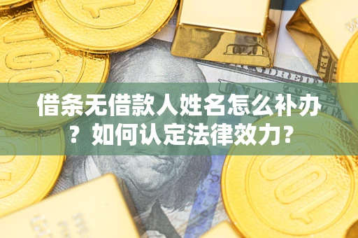 北京借条无借款人姓名怎么补办？如何认定法律效力？