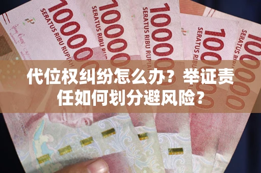 北京代位权纠纷怎么办？举证责任如何划分避风险？