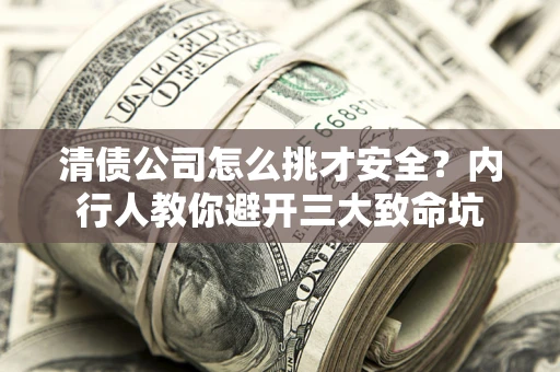 北京清债公司怎么挑才安全?内行人教你避开三大致命坑 北京清债公司怎么挑才安全?内行人教你避开三大致命坑