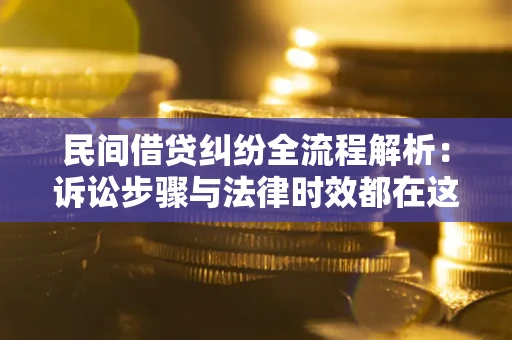 北京民间借贷纠纷全流程解析：诉讼步骤与法律时效都在这儿了