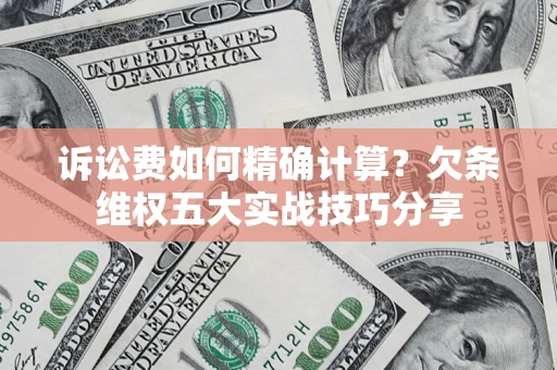 北京诉讼费如何精确计算？欠条维权五大实战技巧分享