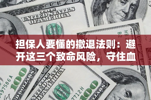 北京担保人要懂的撤退法则：避开这三个致命风险，守住血汗钱