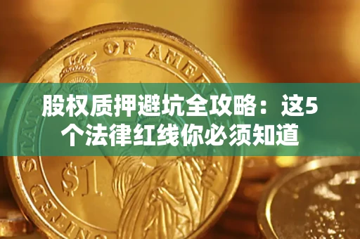 北京股权质押避坑全攻略：这5个法律红线你必须知道
