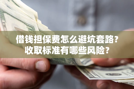 北京借钱担保费怎么避坑套路?收取标准有哪些风险? 北京借钱担保费怎么避坑套路?收取标准有哪些风险?