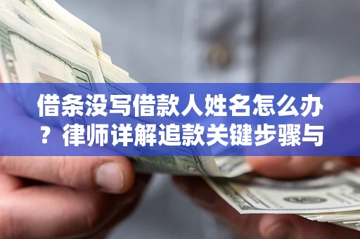 北京借条没写借款人姓名怎么办？律师详解追款关键步骤与证据链构建