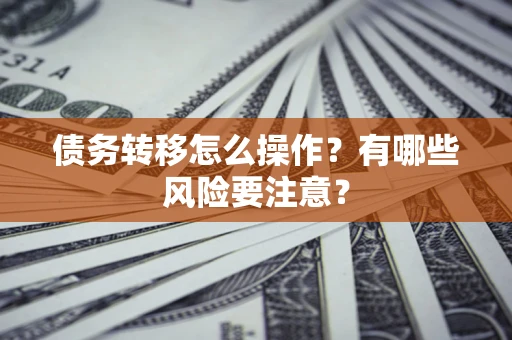 北京债务转移怎么操作？有哪些风险要注意？