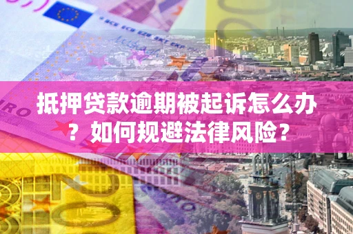 北京抵押贷款逾期被起诉怎么办？如何规避法律风险？