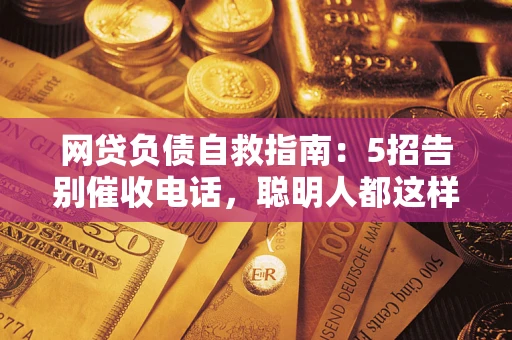 北京网贷负债自救指南：5招告别催收电话，聪明人都这样做