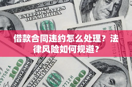 北京借款合同违约怎么处理？法律风险如何规避？