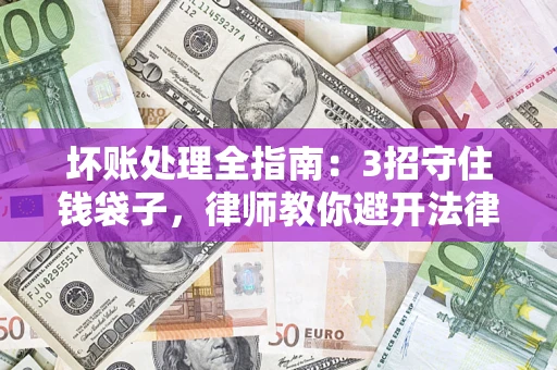 北京坏账处理全指南：3招守住钱袋子，律师教你避开法律雷区
