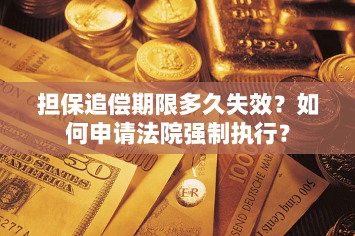 北京担保追偿期限多久失效？如何申请法院强制执行？