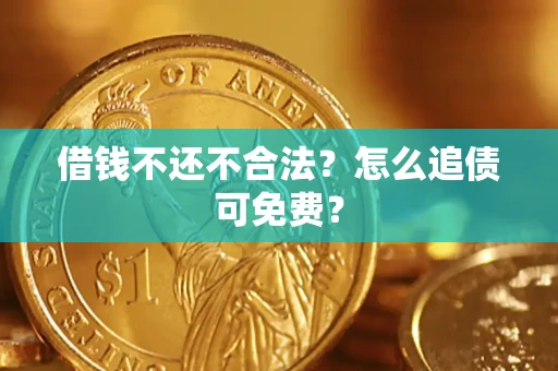 北京借钱不还不合法？怎么追债可免费？