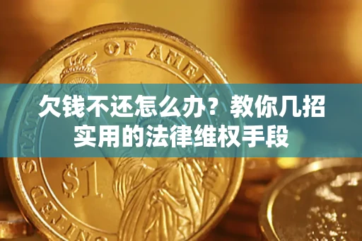 北京欠钱不还怎么办？教你几招实用的法律维权手段