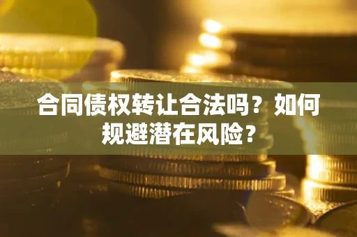 北京合同债权转让合法吗?如何规避潜在风险? 北京合同债权转让合法吗?如何规避潜在风险?