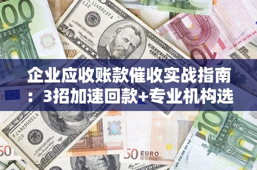 北京企业应收账款催收实战指南：3招加速回款+专业机构选择避坑