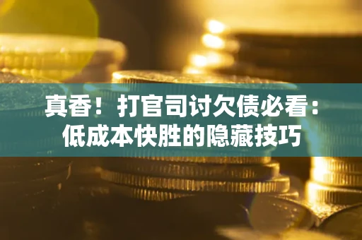 北京真香！打官司讨欠债必看：低成本快胜的隐藏技巧