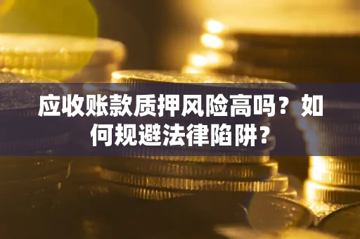 北京应收账款质押风险高吗？如何规避法律陷阱？