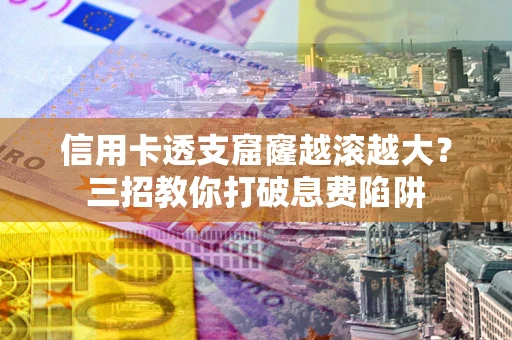 北京信用卡透支窟窿越滚越大？三招教你打破息费陷阱