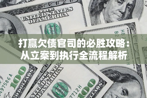 北京打赢欠债官司的必胜攻略：从立案到执行全流程解析