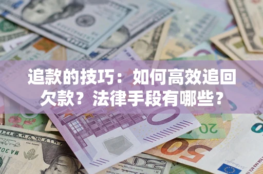 北京追款的技巧：如何高效追回欠款？法律手段有哪些？