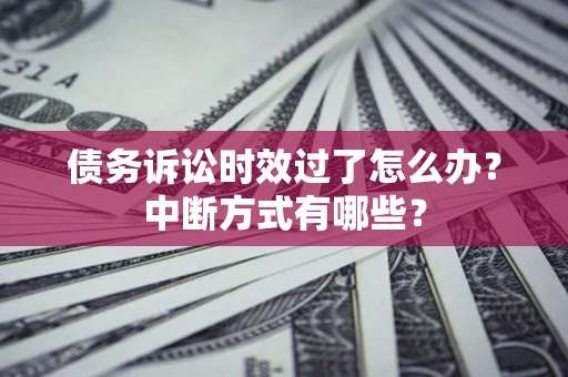北京债务诉讼时效过了怎么办？中断方式有哪些？