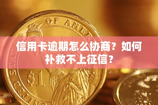 北京信用卡逾期怎么协商？如何补救不上征信？