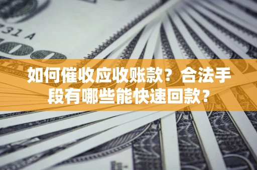 北京如何催收应收账款？合法手段有哪些能快速回款？
