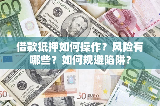 北京借款抵押如何操作?风险有哪些?如何规避陷阱? 北京借款抵押如何操作?风险有哪些?如何规避陷阱?