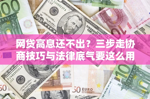 北京网贷高息还不出？三步走协商技巧与法律底气要这么用