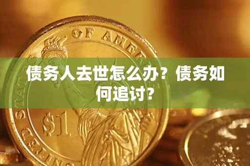 北京债务人去世怎么办？债务如何追讨？