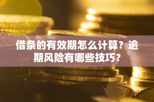 北京借条的有效期怎么计算？逾期风险有哪些技巧？
