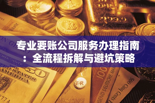 北京专业要账公司服务办理指南：全流程拆解与避坑策略