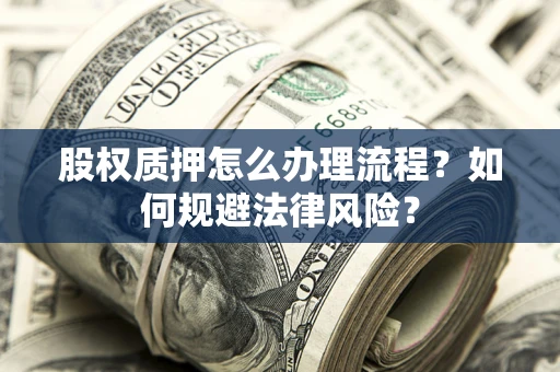 北京股权质押怎么办理流程？如何规避法律风险？