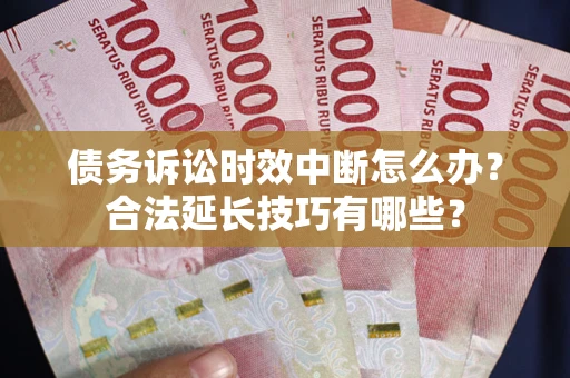 北京债务诉讼时效中断怎么办？合法延长技巧有哪些？