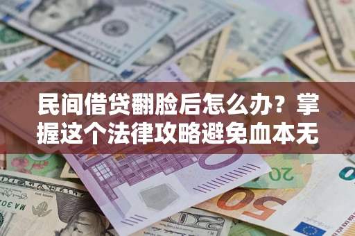 北京民间借贷翻脸后怎么办？掌握这个法律攻略避免血本无归