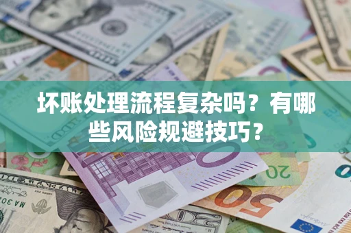 北京坏账处理流程复杂吗？有哪些风险规避技巧？