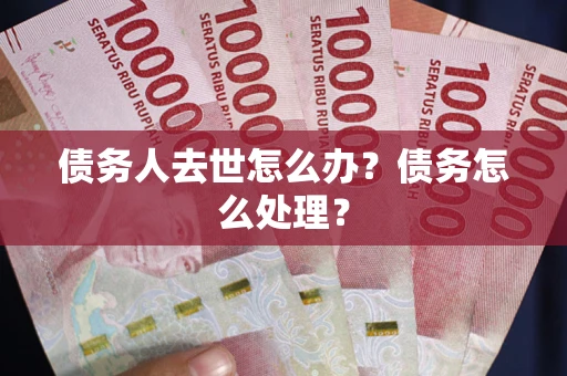 北京债务人去世怎么办？债务怎么处理？