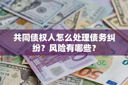 北京共同债权人怎么处理债务纠纷？风险有哪些？