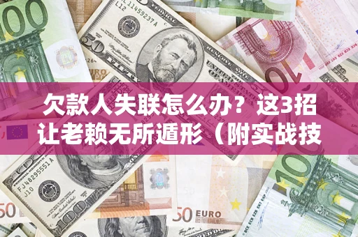 北京欠款人失联怎么办？这3招让老赖无所遁形（附实战技巧）