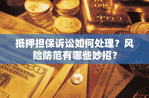 北京抵押担保诉讼如何处理？风险防范有哪些妙招？